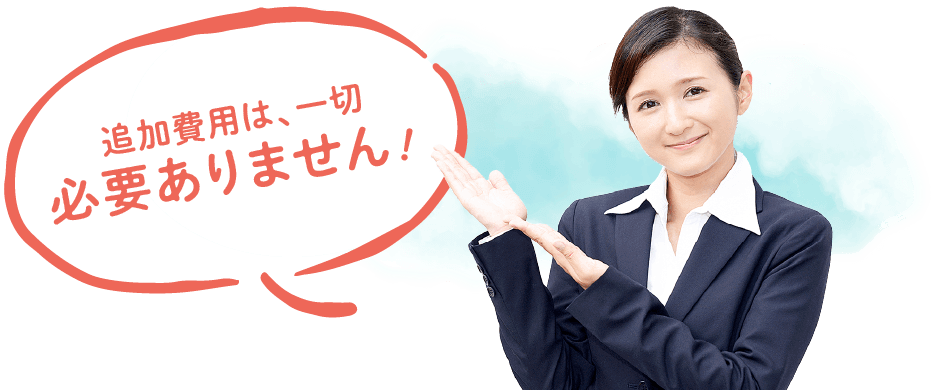 追加費用は、一切必要ありません！